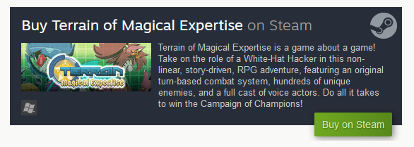 TOME on Steam. Terrain of Magical Expertise is a game about a game! Take on the role of a White-Hat Hacker in this non-linear, story-driven, RPG adventure, featuring an original turn-based combat system, hundreds of unique enemies, and a full cast of voice actors. Do all it takes to win the Campaign of Champions!